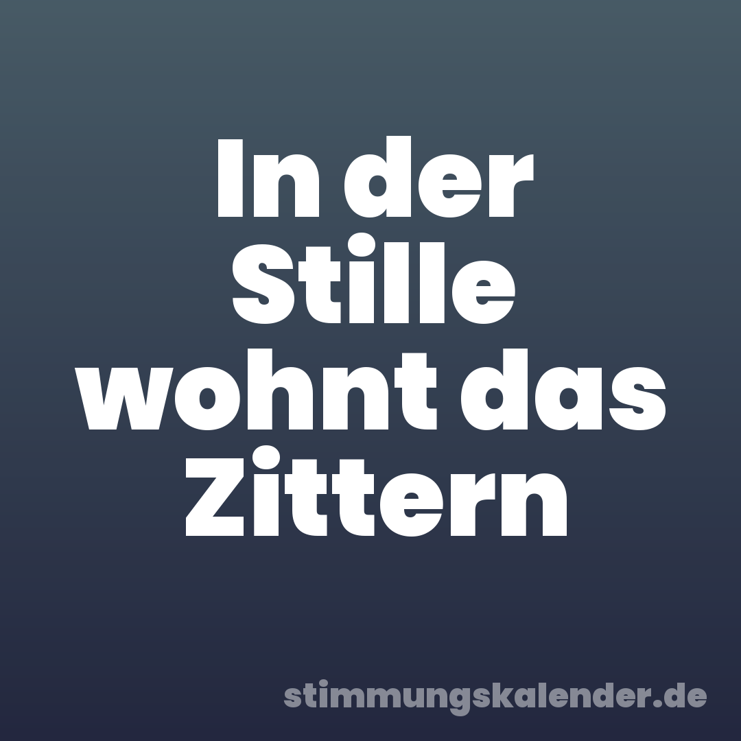 In der Stille wohnt das Zittern