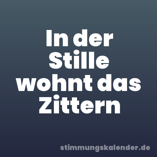 In der Stille wohnt das Zittern