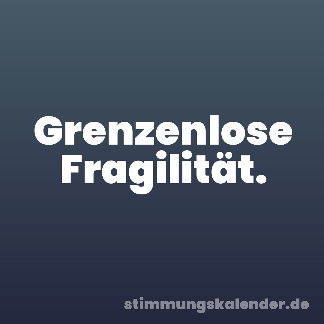 Grenzenlose Fragilität.