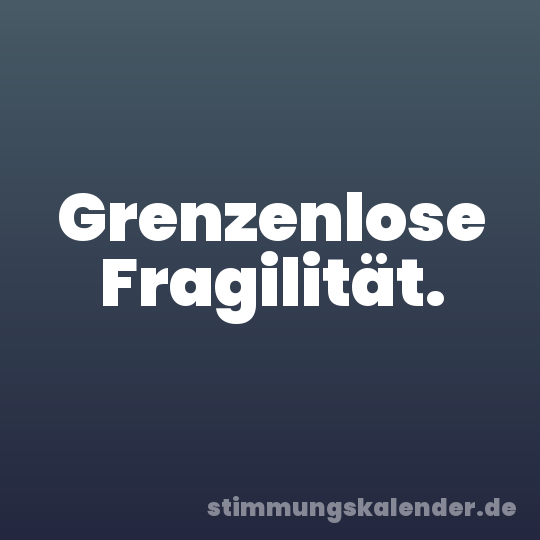 Grenzenlose Fragilität.