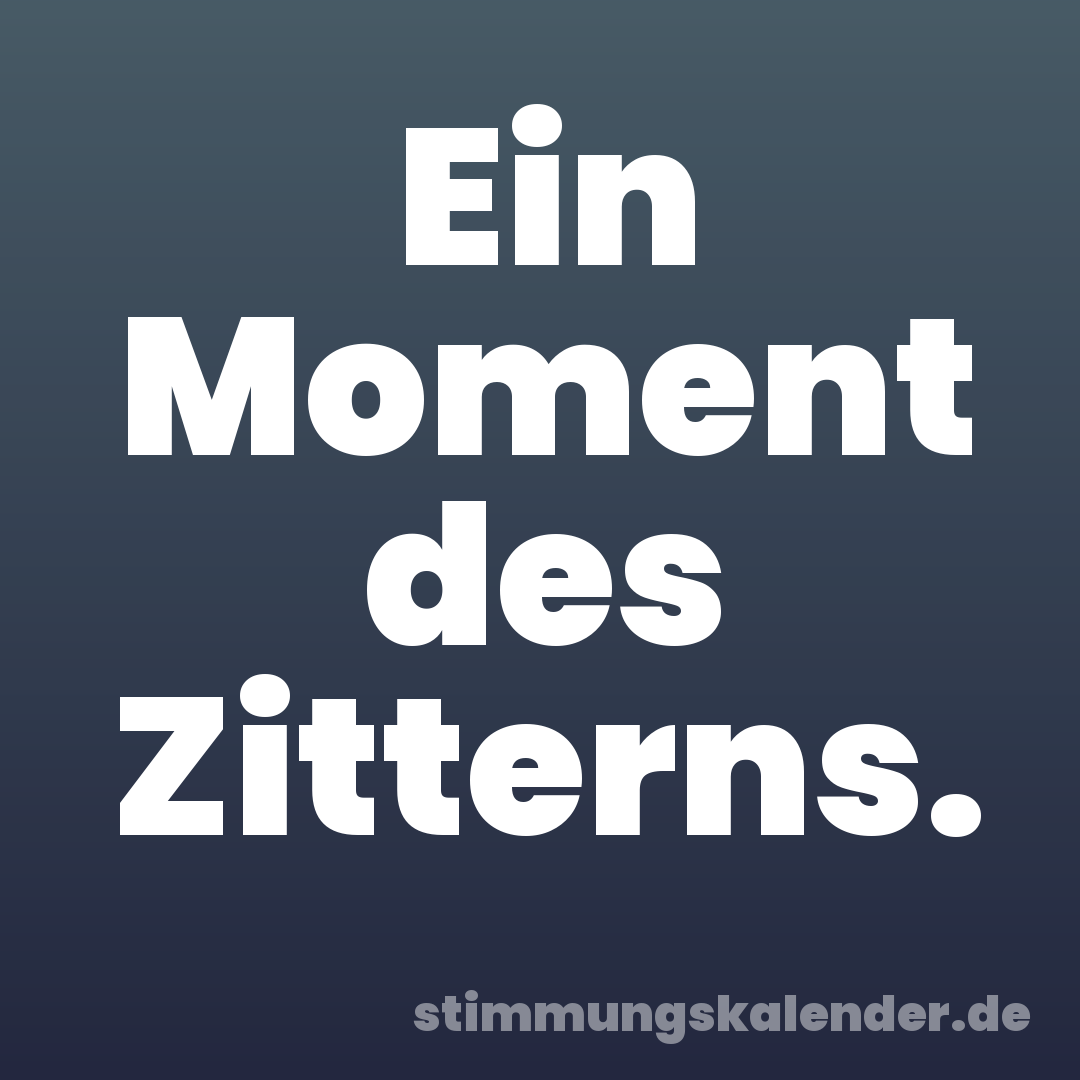 Ein Moment des Zitterns.