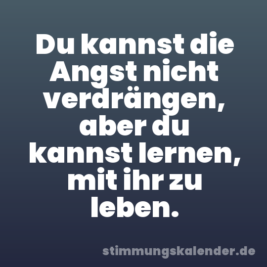 Du kannst die Angst nicht verdrängen, aber du kannst lernen, mit ihr zu leben.