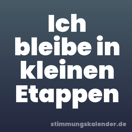 Ich bleibe in kleinen Etappen