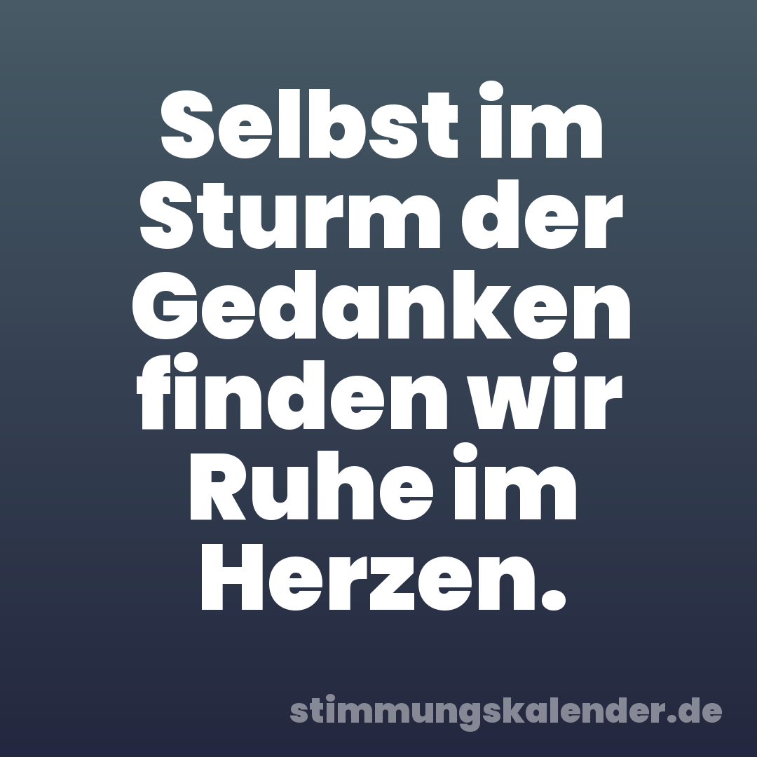 Selbst im Sturm der Gedanken finden wir Ruhe im Herzen.