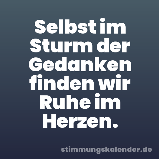 Selbst im Sturm der Gedanken finden wir Ruhe im Herzen.