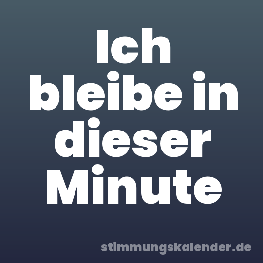 Ich bleibe in dieser Minute