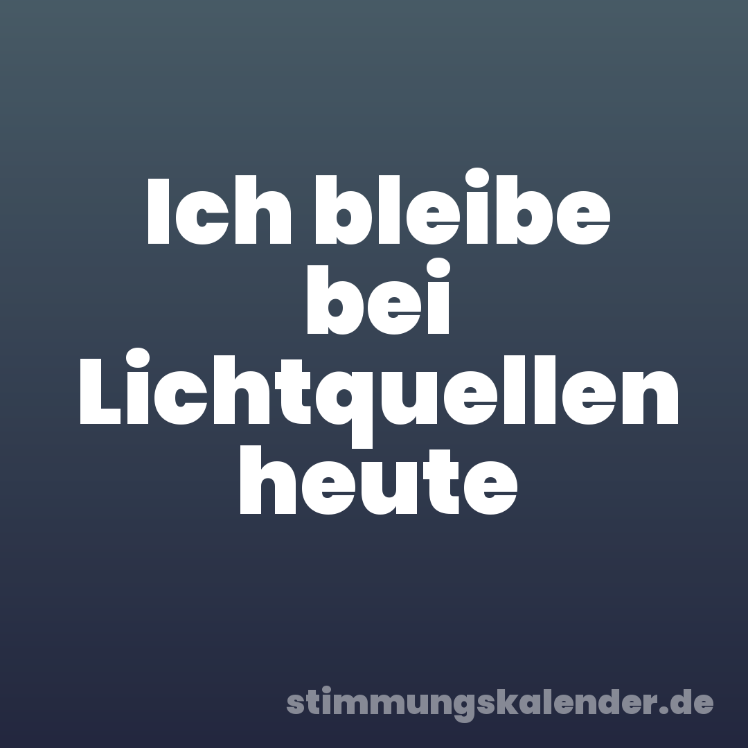 Ich bleibe bei Lichtquellen heute