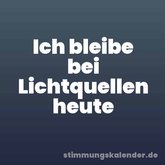 Ich bleibe bei Lichtquellen heute