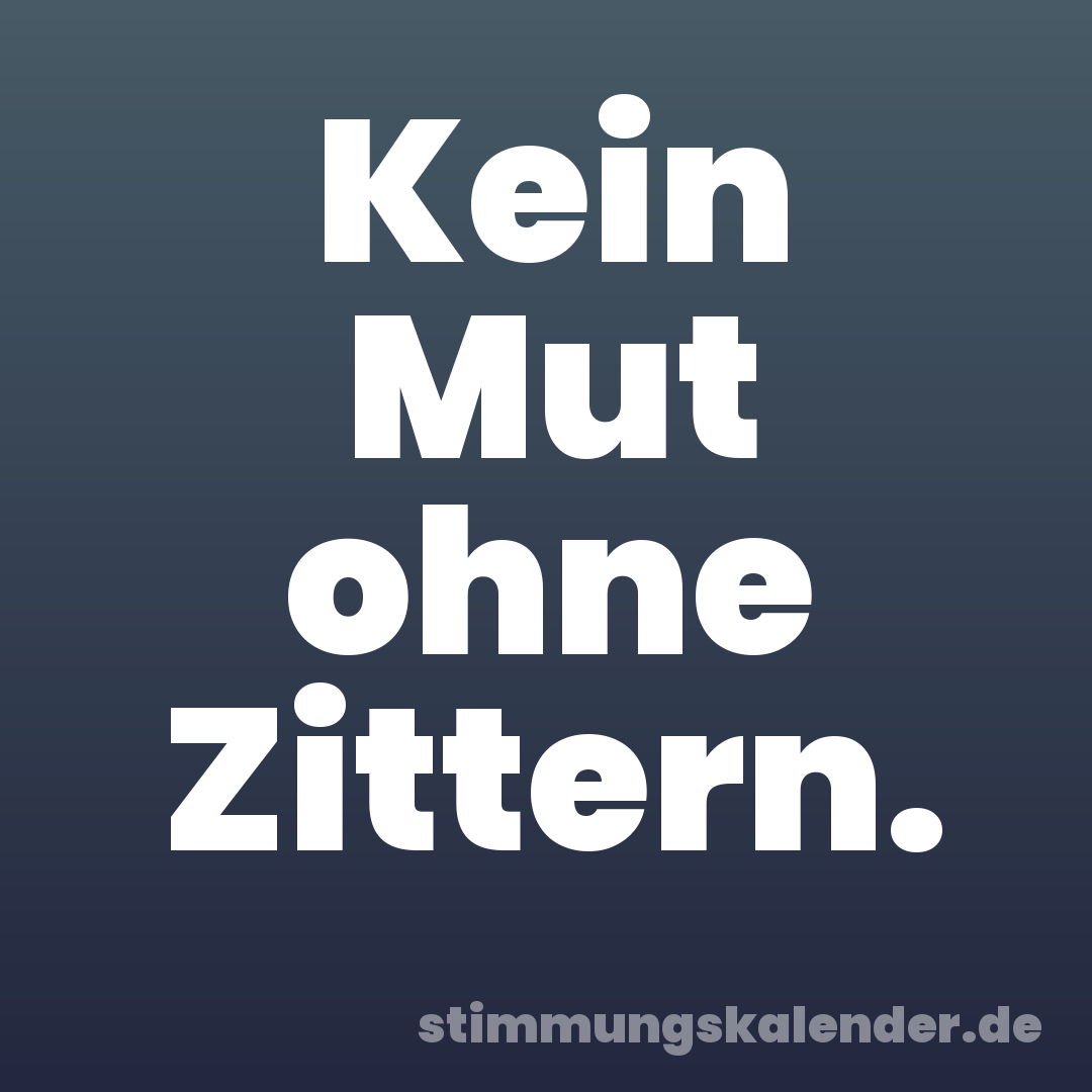 Kein Mut ohne Zittern.