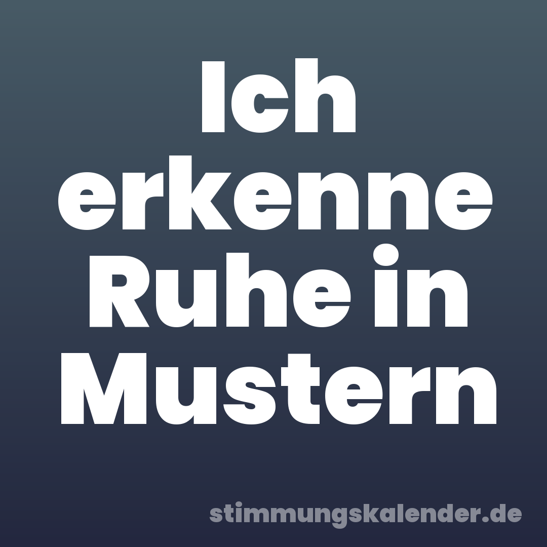 Ich erkenne Ruhe in Mustern