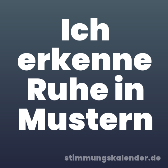 Ich erkenne Ruhe in Mustern