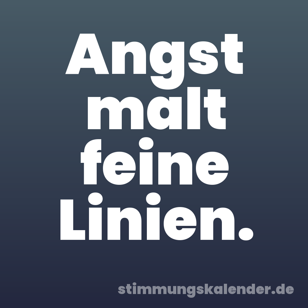 Angst malt feine Linien.
