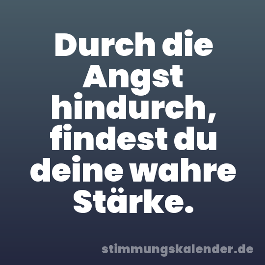 Durch die Angst hindurch, findest du deine wahre Stärke.