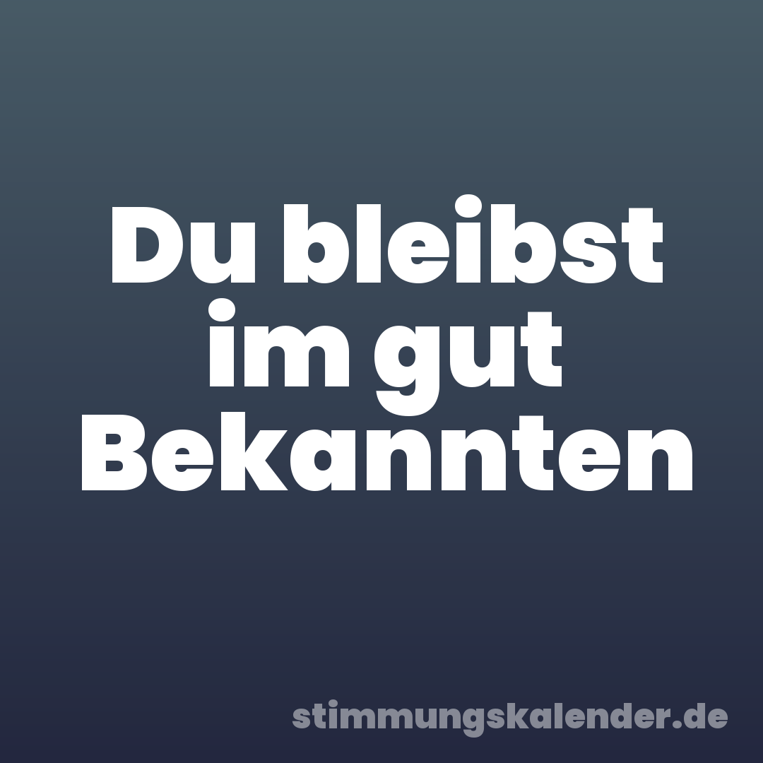 Du bleibst im gut Bekannten