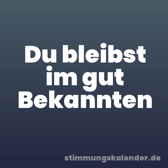 Du bleibst im gut Bekannten
