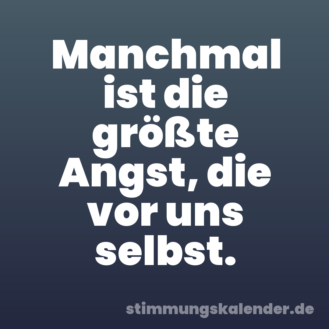 Manchmal ist die größte Angst, die vor uns selbst.