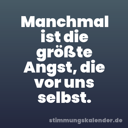 Manchmal ist die größte Angst, die vor uns selbst.