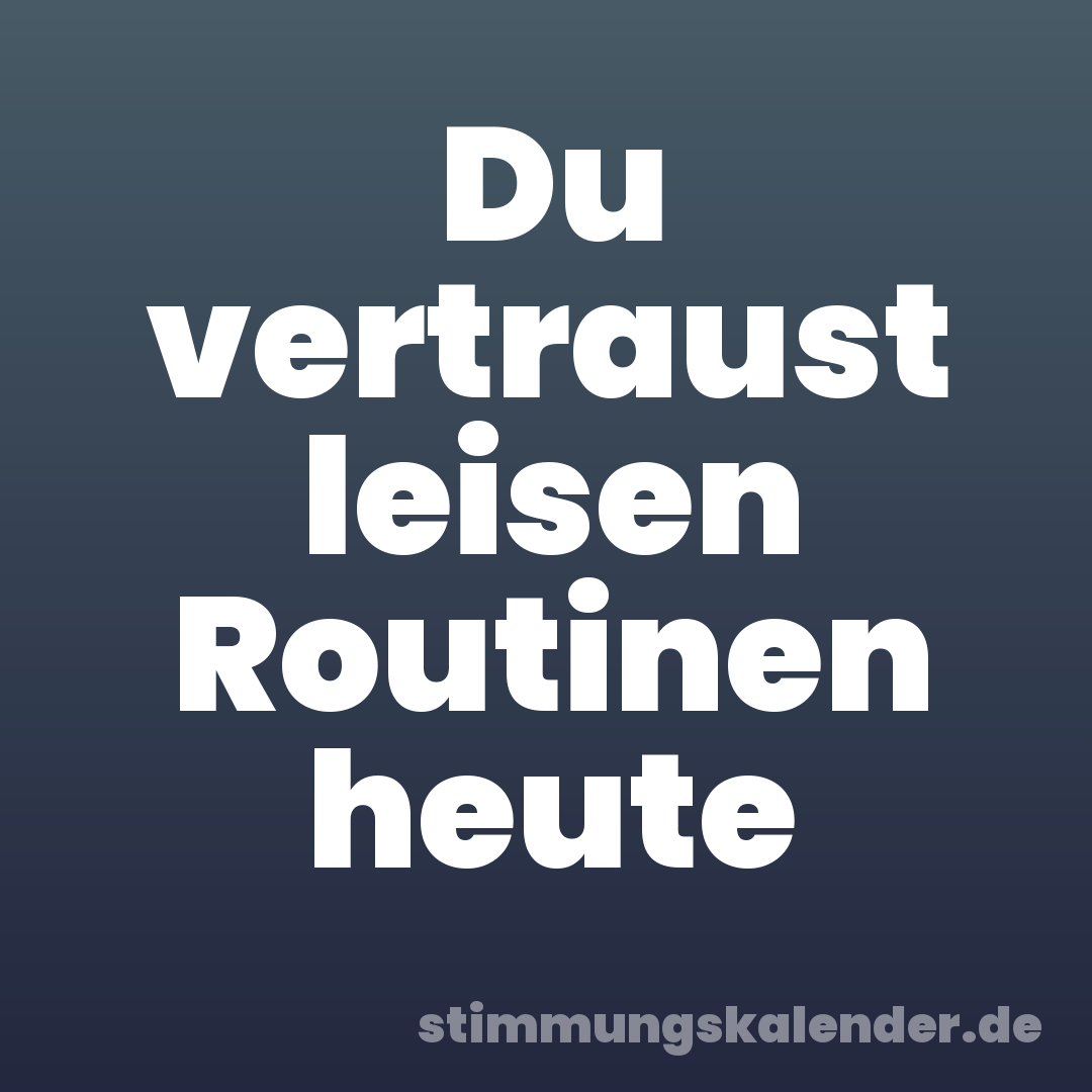 Du vertraust leisen Routinen heute