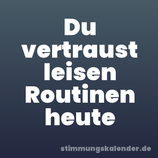 Du vertraust leisen Routinen heute