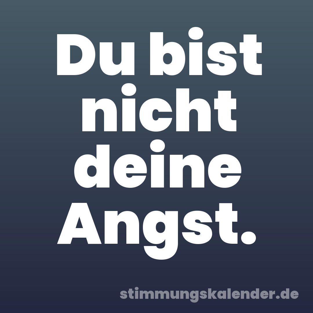 Du bist nicht deine Angst.