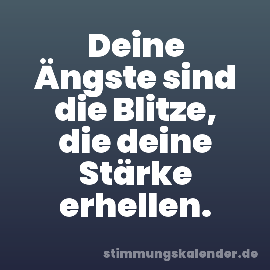 Deine Ängste sind die Blitze, die deine Stärke erhellen.