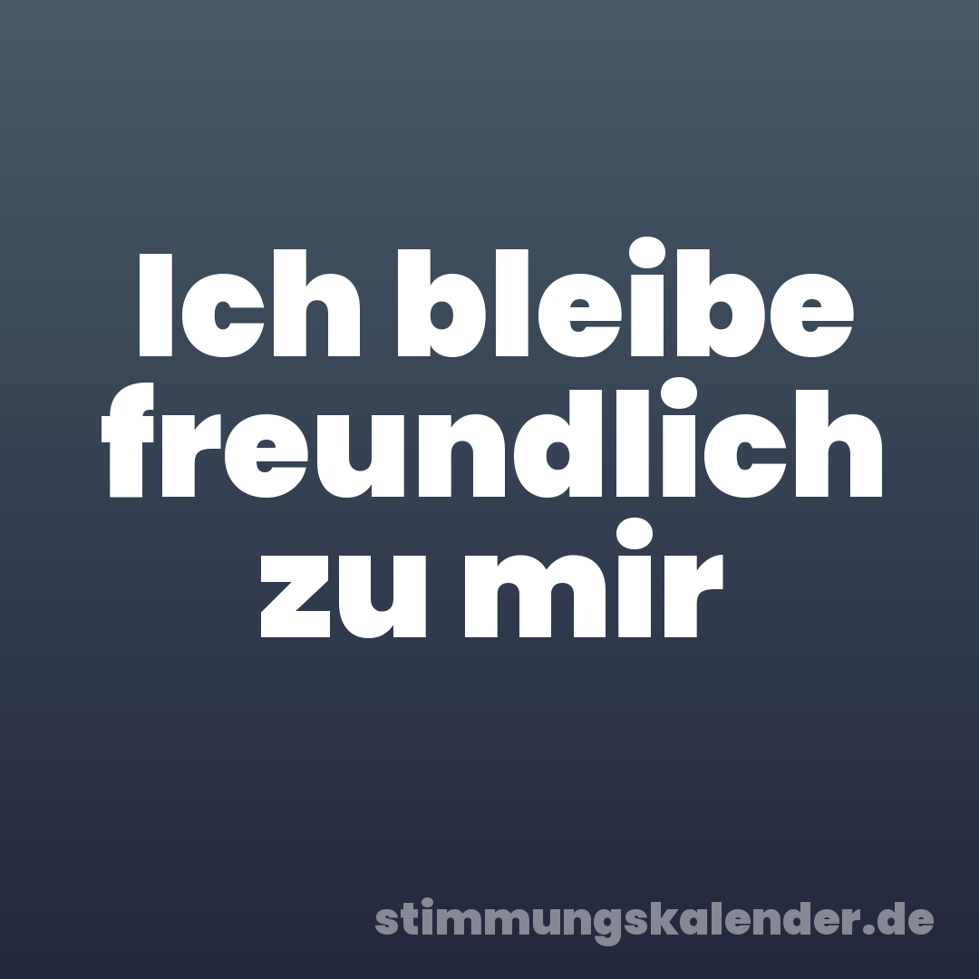 Ich bleibe freundlich zu mir
