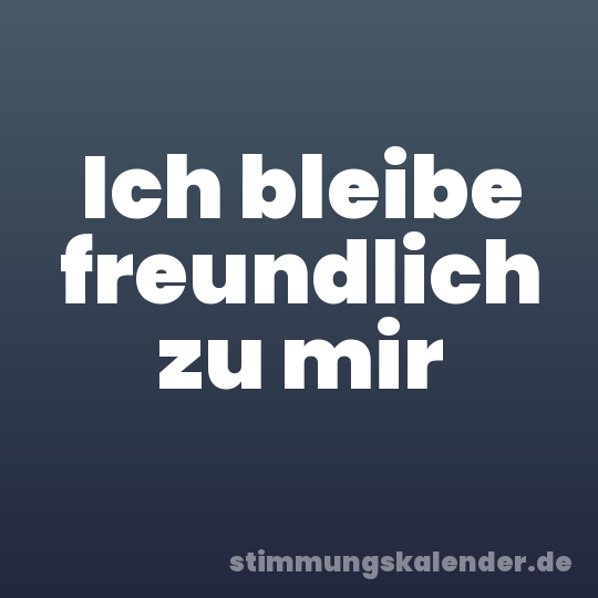 Ich bleibe freundlich zu mir