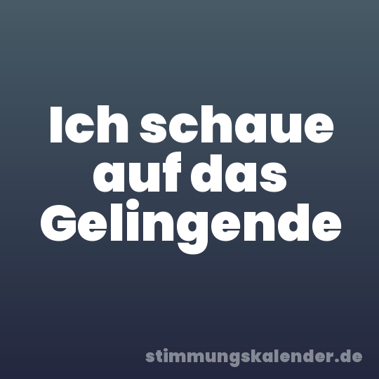 Ich schaue auf das Gelingende