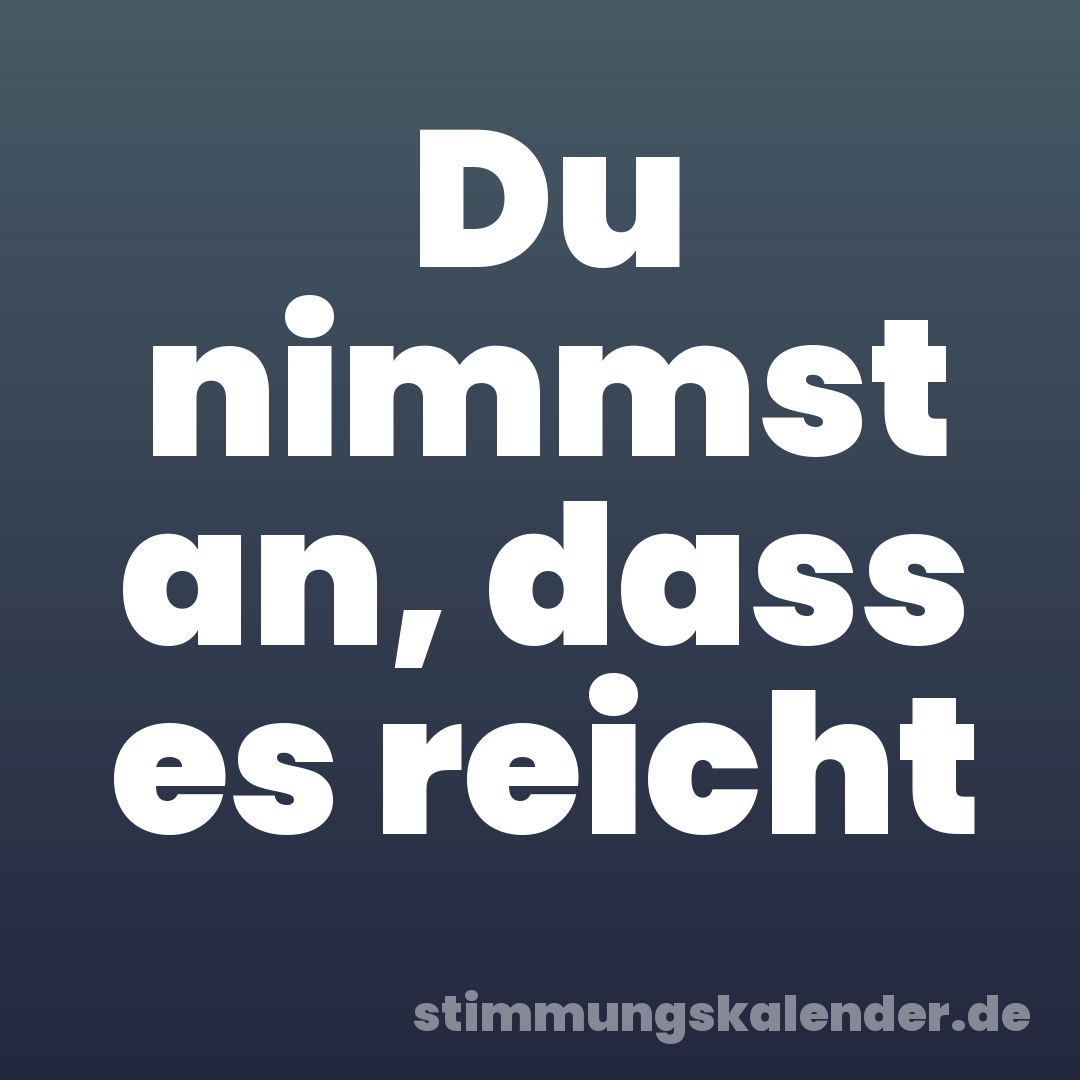 Du nimmst an, dass es reicht