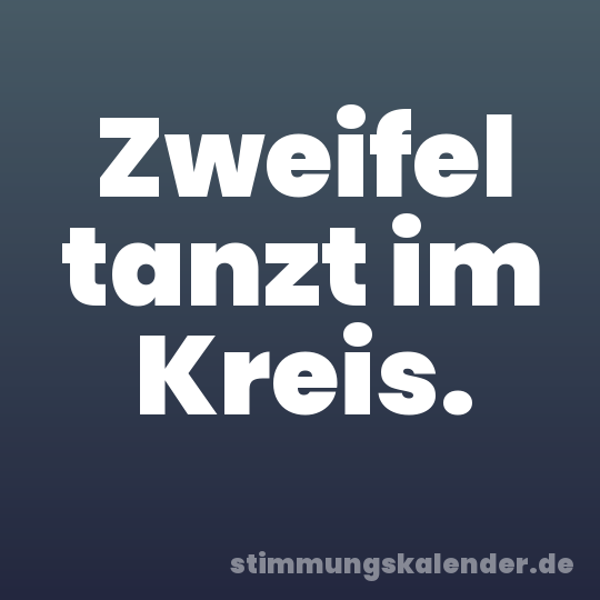 Zweifel tanzt im Kreis.