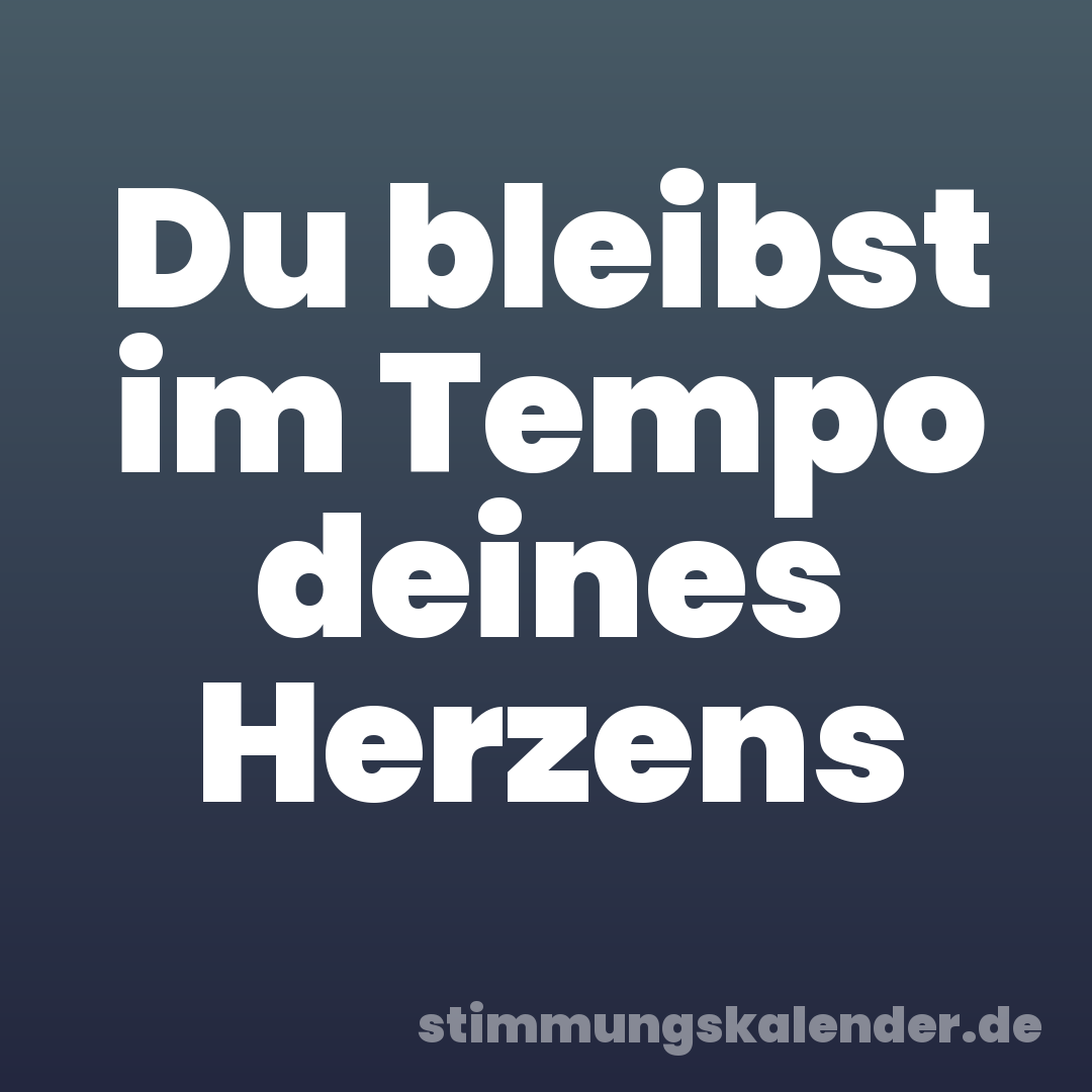 Du bleibst im Tempo deines Herzens