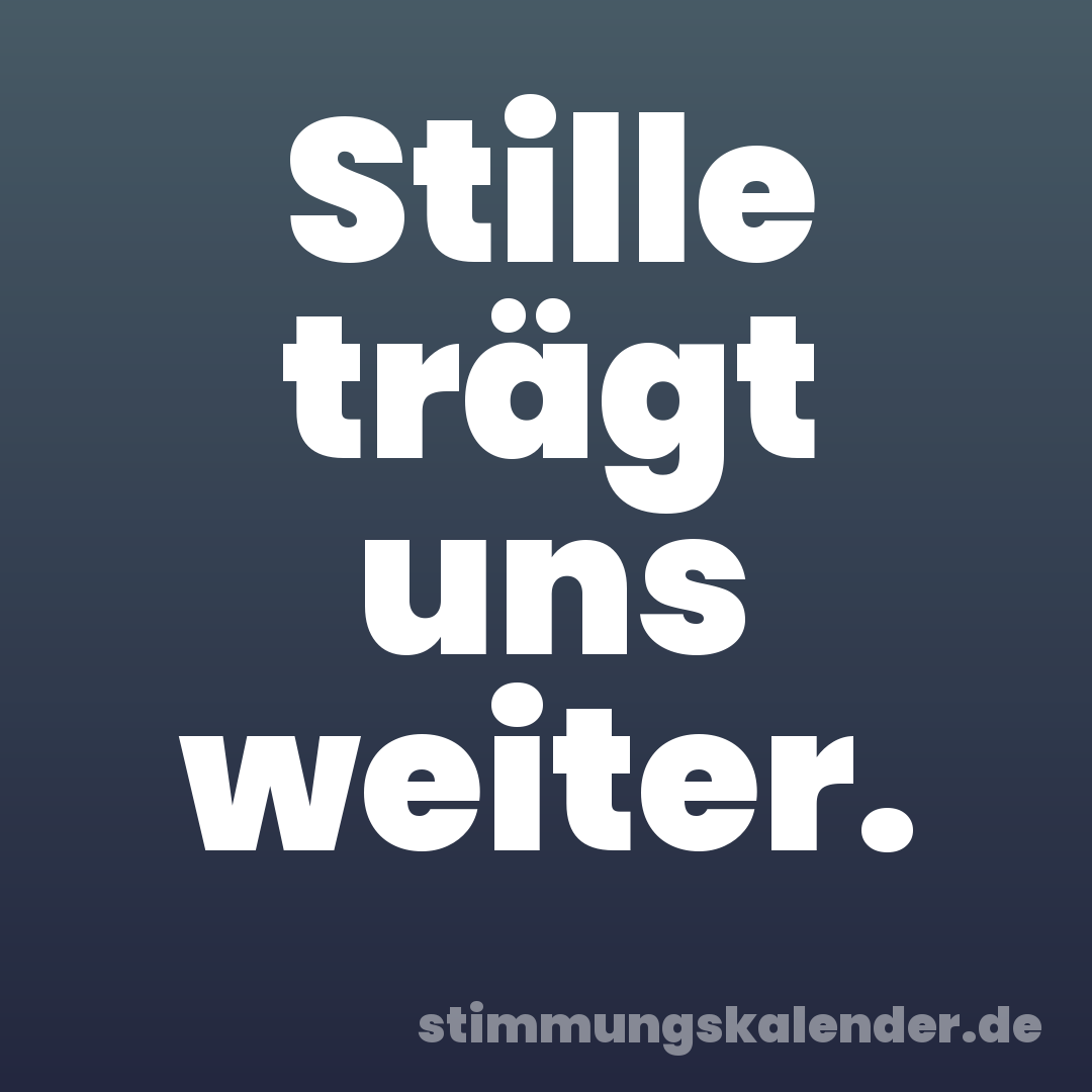 Stille trägt uns weiter.