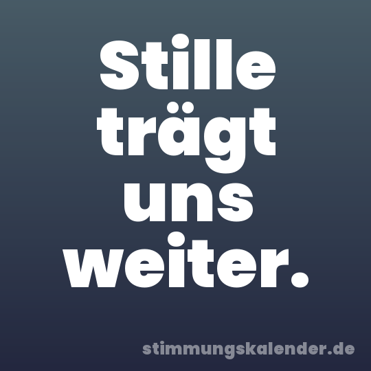 Stille trägt uns weiter.