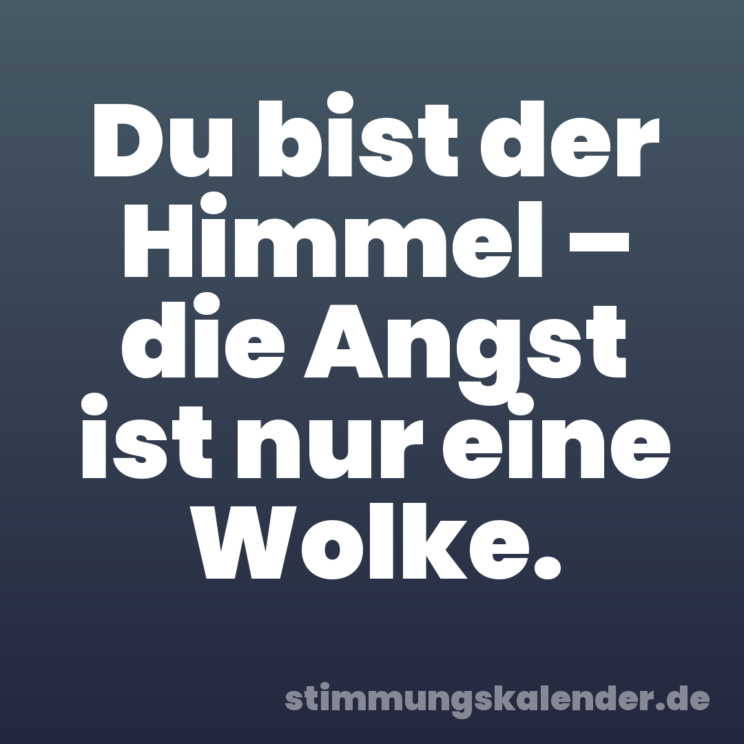 Du bist der Himmel – die Angst ist nur eine Wolke.
