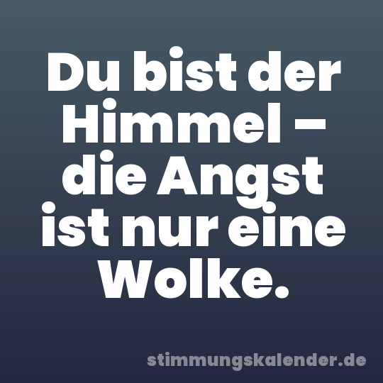 Du bist der Himmel – die Angst ist nur eine Wolke.
