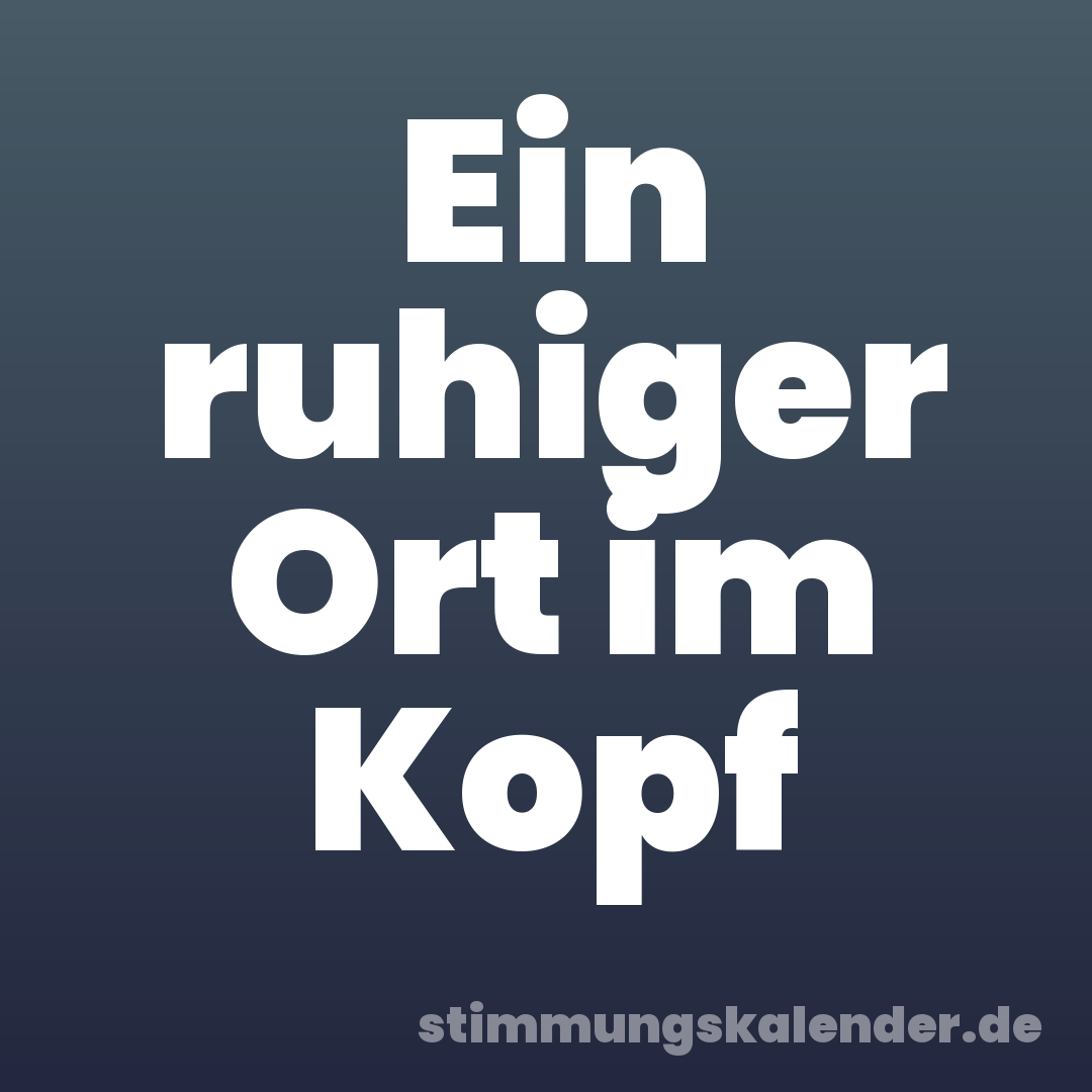 Ein ruhiger Ort im Kopf