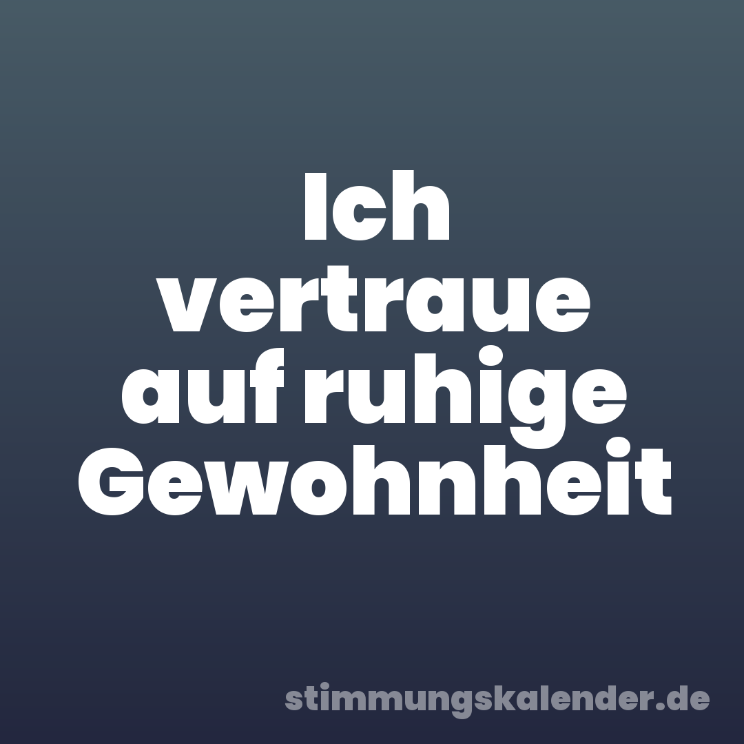 Ich vertraue auf ruhige Gewohnheit