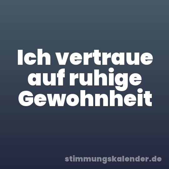 Ich vertraue auf ruhige Gewohnheit