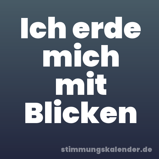 Ich erde mich mit Blicken