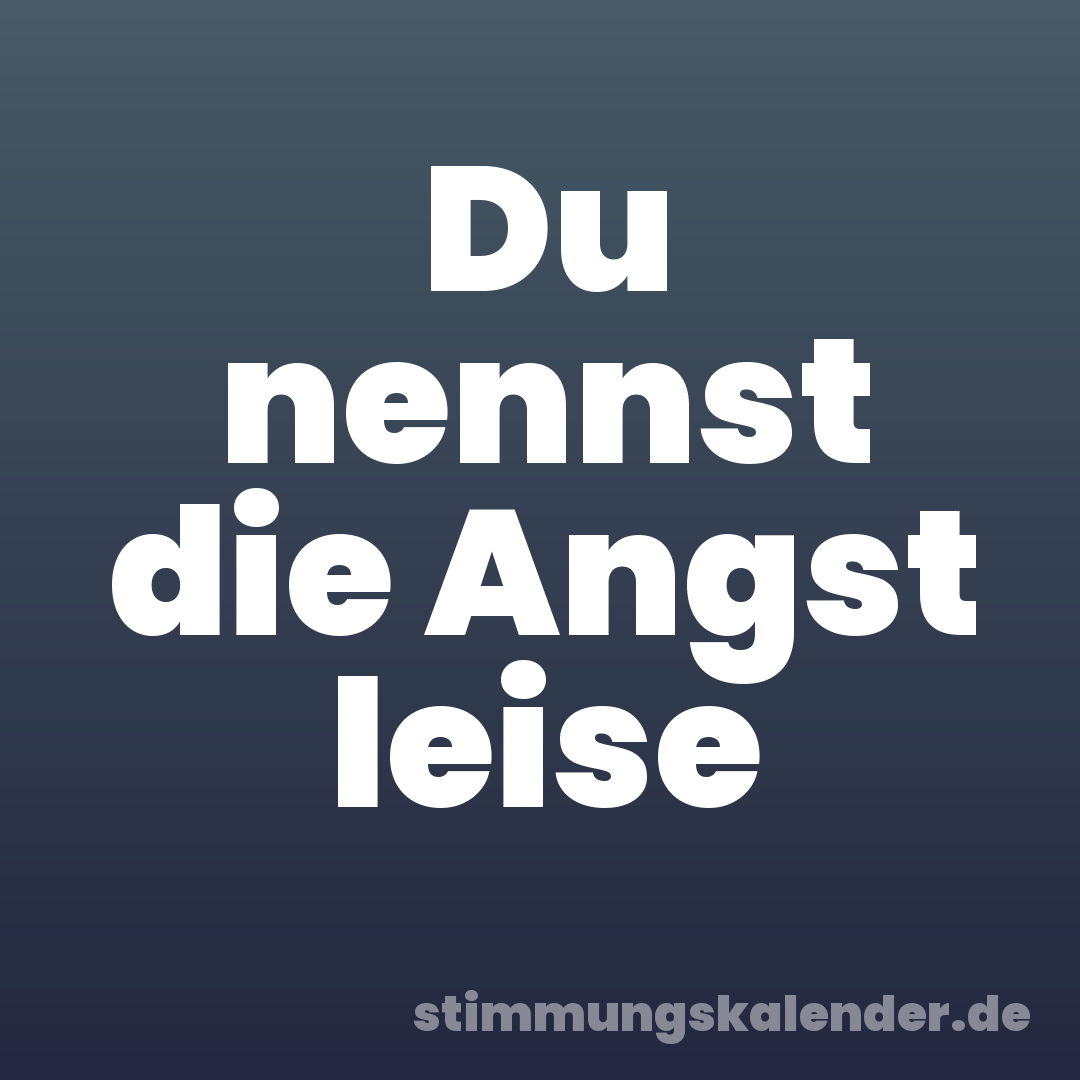 Du nennst die Angst leise