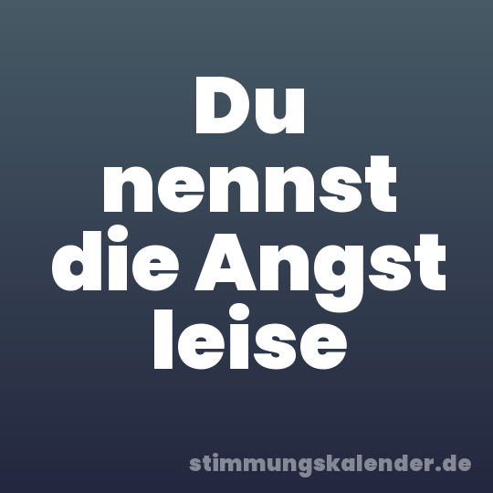 Du nennst die Angst leise