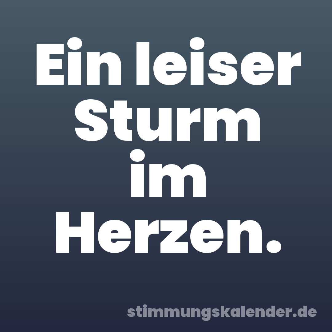 Ein leiser Sturm im Herzen.