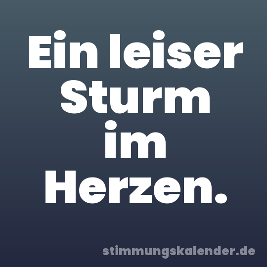 Ein leiser Sturm im Herzen.