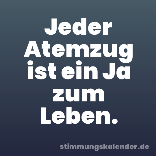 Jeder Atemzug ist ein Ja zum Leben.