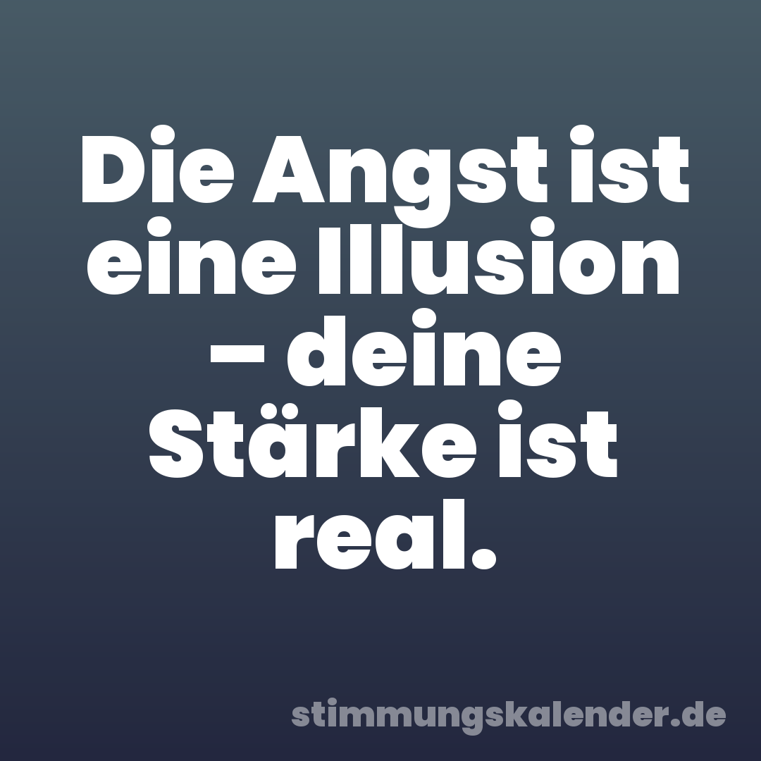 Die Angst ist eine Illusion – deine Stärke ist real.