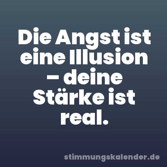 Die Angst ist eine Illusion – deine Stärke ist real.