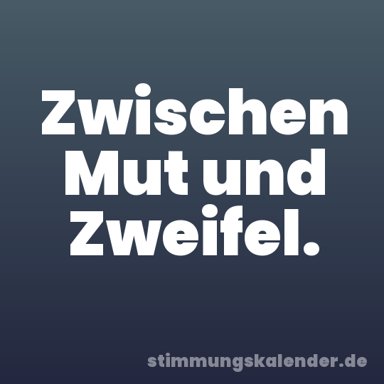 Zwischen Mut und Zweifel.