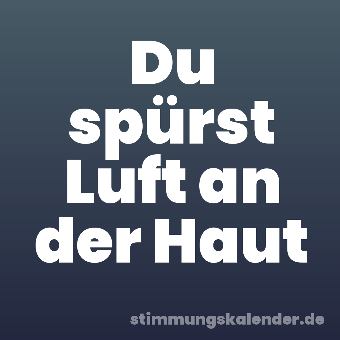 Du spürst Luft an der Haut