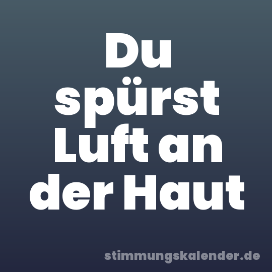 Du spürst Luft an der Haut