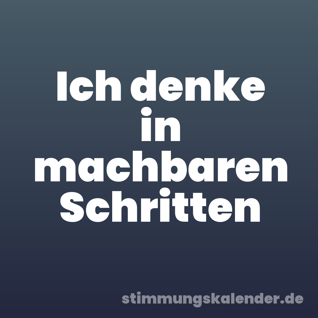 Ich denke in machbaren Schritten